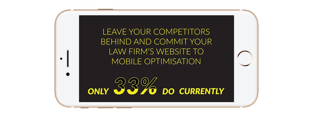 Only 33% of legal firm websites are mobile optimised. Your firm can leave two-thirds of your competitors behind!