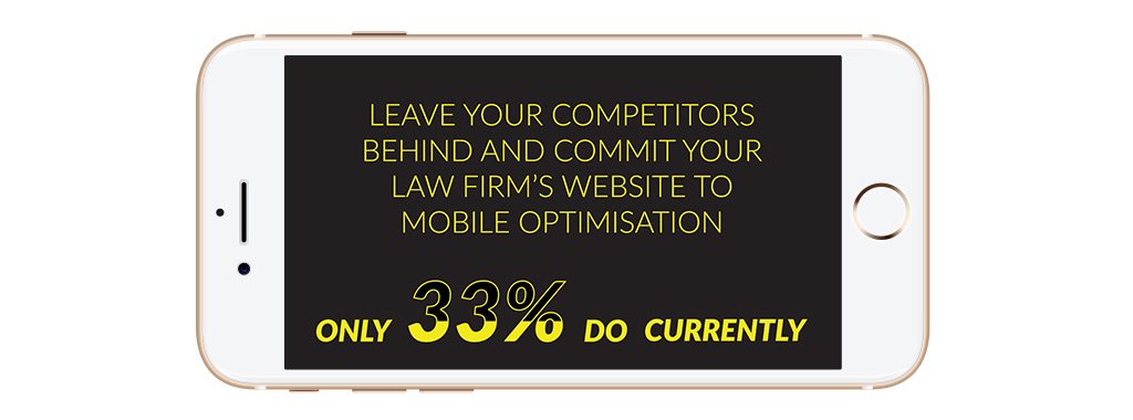 Only 33% of legal firm websites are mobile optimised. Your firm can leave two-thirds of your competitors behind!